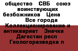 1) общество : СВБ - союз воинствующих безбожников › Цена ­ 1 990 - Все города Коллекционирование и антиквариат » Значки   . Дагестан респ.,Геологоразведка п.
